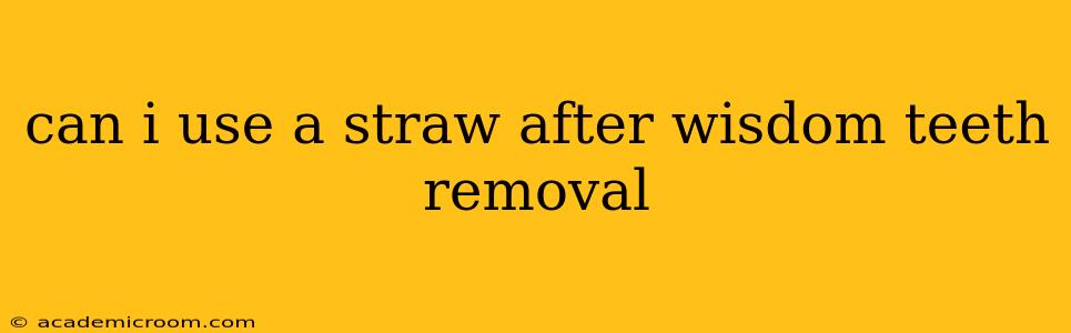 can i use a straw after wisdom teeth removal