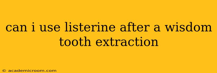 can i use listerine after a wisdom tooth extraction