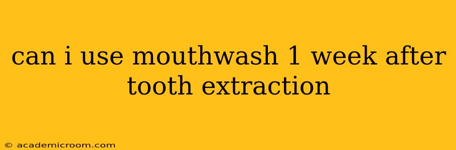 can i use mouthwash 1 week after tooth extraction
