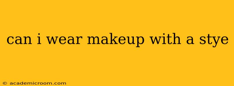 can i wear makeup with a stye