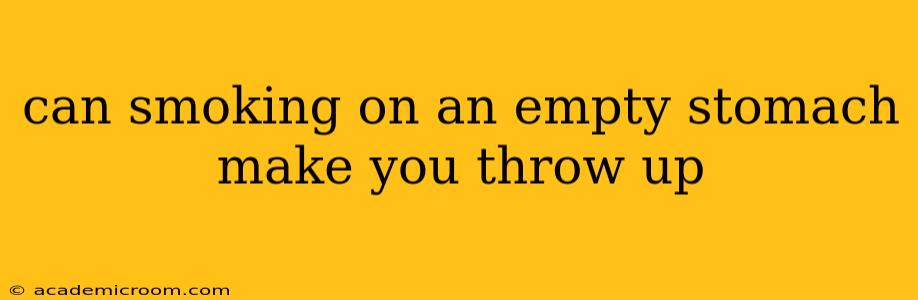 can smoking on an empty stomach make you throw up