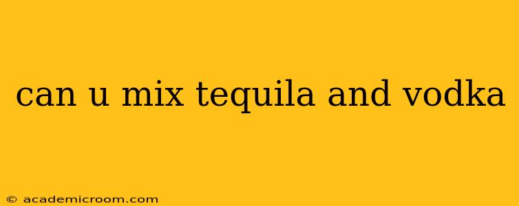 can u mix tequila and vodka