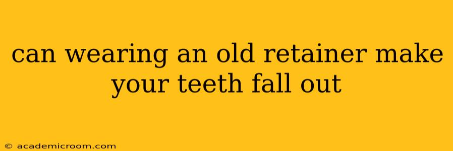 can wearing an old retainer make your teeth fall out