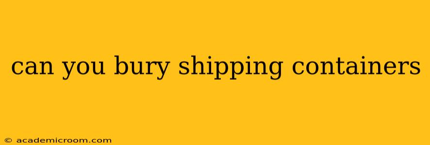 can you bury shipping containers