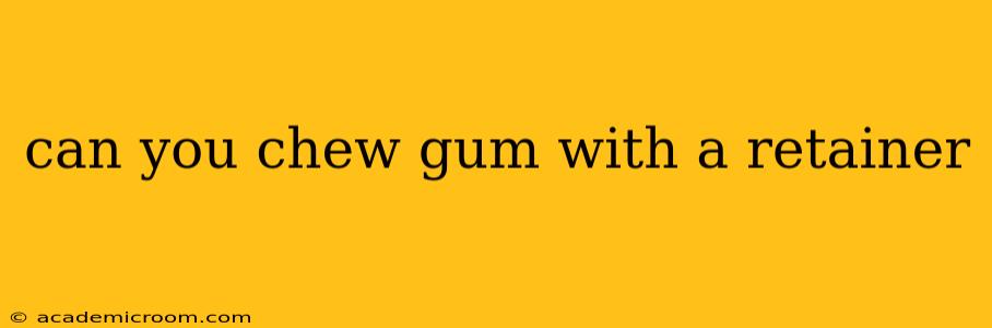 can you chew gum with a retainer