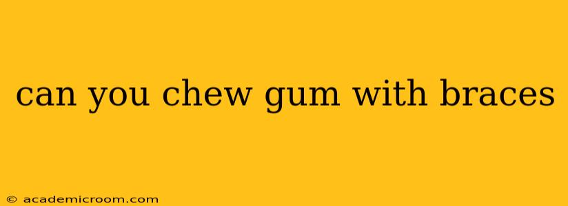 can you chew gum with braces