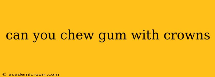 can you chew gum with crowns