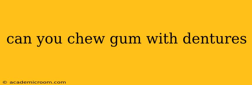 can you chew gum with dentures
