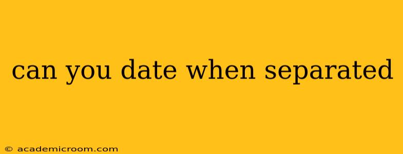 can you date when separated