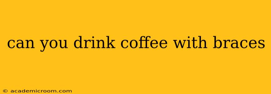 can you drink coffee with braces