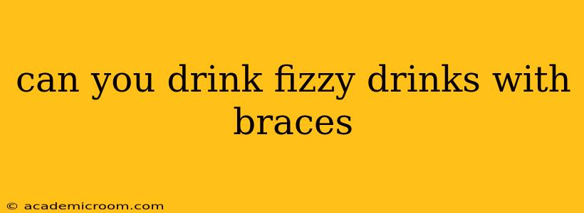 can you drink fizzy drinks with braces