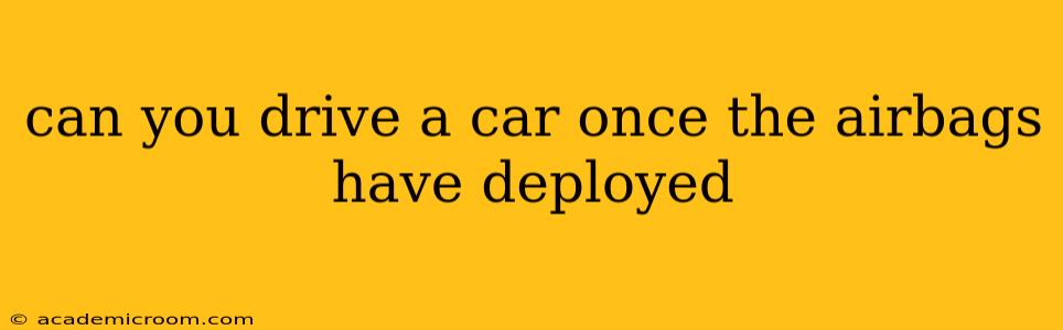 can you drive a car once the airbags have deployed