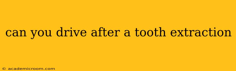 can you drive after a tooth extraction