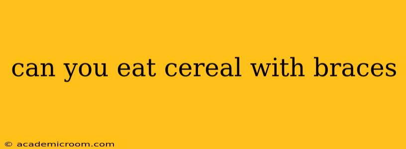 can you eat cereal with braces