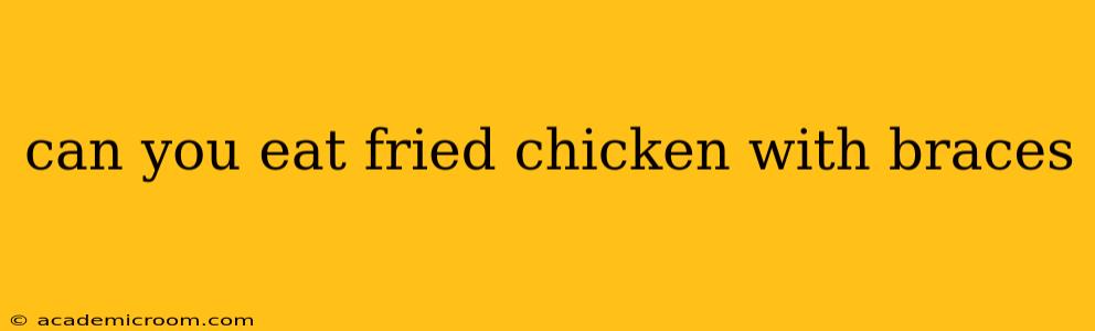 can you eat fried chicken with braces