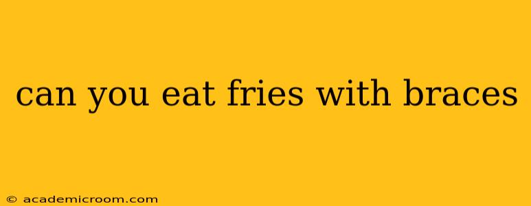 can you eat fries with braces