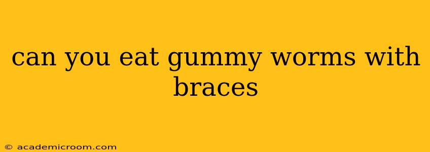 can you eat gummy worms with braces