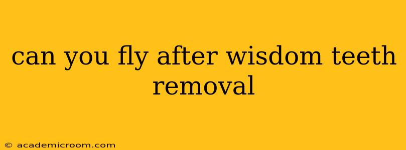 can you fly after wisdom teeth removal