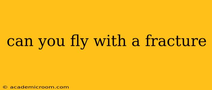 can you fly with a fracture