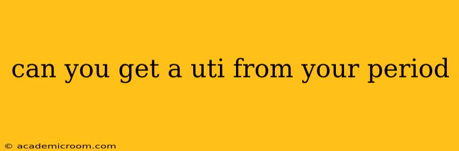can you get a uti from your period