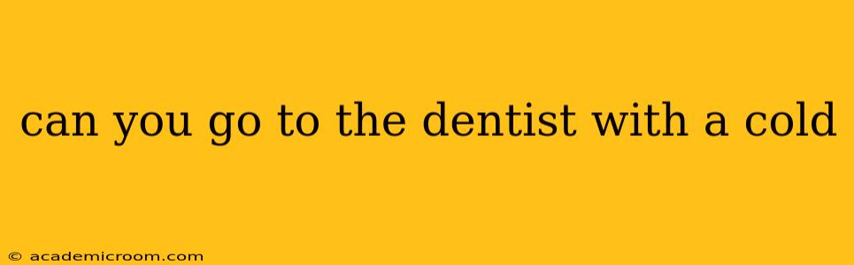 can you go to the dentist with a cold