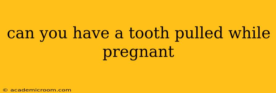 can you have a tooth pulled while pregnant