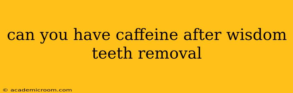 can you have caffeine after wisdom teeth removal
