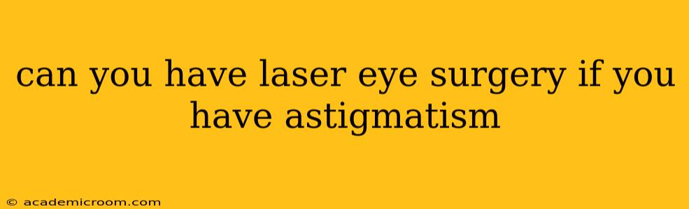 can you have laser eye surgery if you have astigmatism