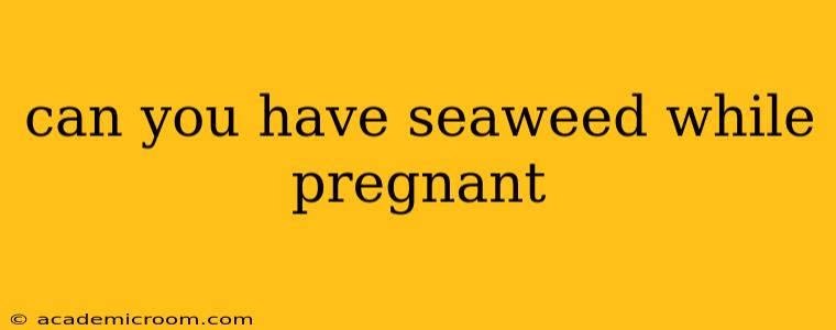 can you have seaweed while pregnant