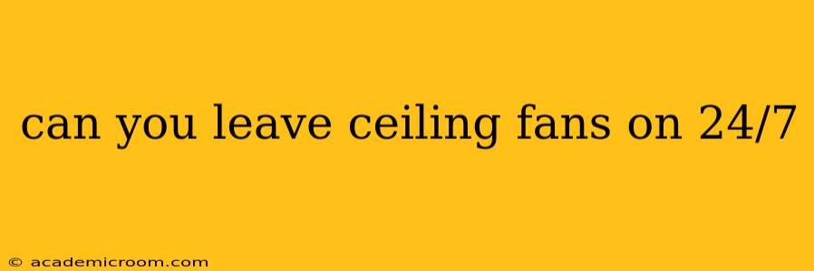 can you leave ceiling fans on 24/7