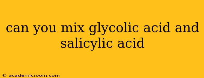 can you mix glycolic acid and salicylic acid