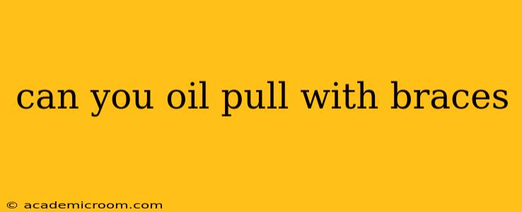 can you oil pull with braces