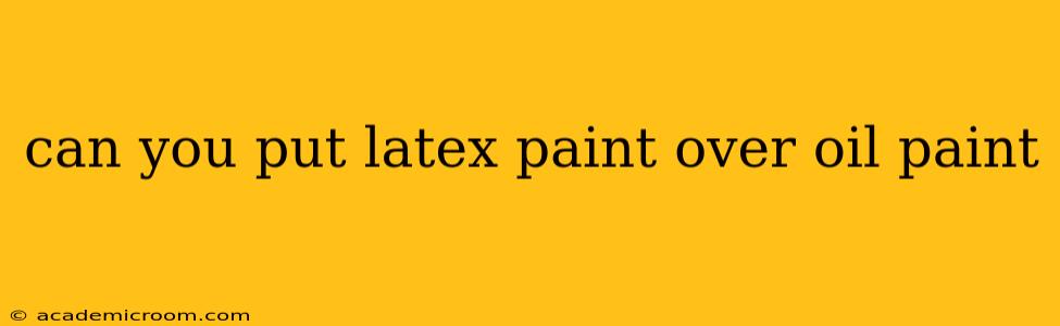can you put latex paint over oil paint