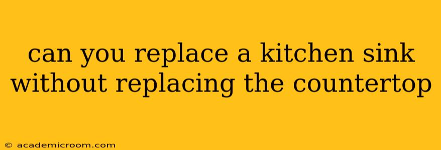 can you replace a kitchen sink without replacing the countertop