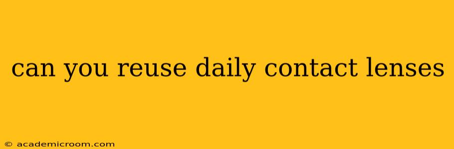 can you reuse daily contact lenses