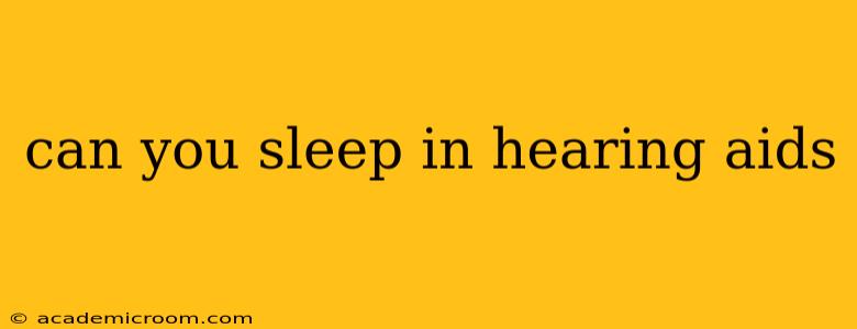 can you sleep in hearing aids