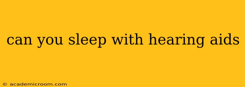 can you sleep with hearing aids