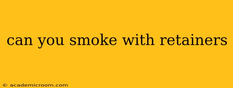 can you smoke with retainers