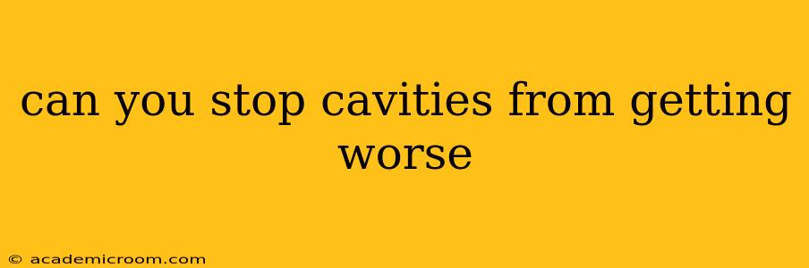 can you stop cavities from getting worse