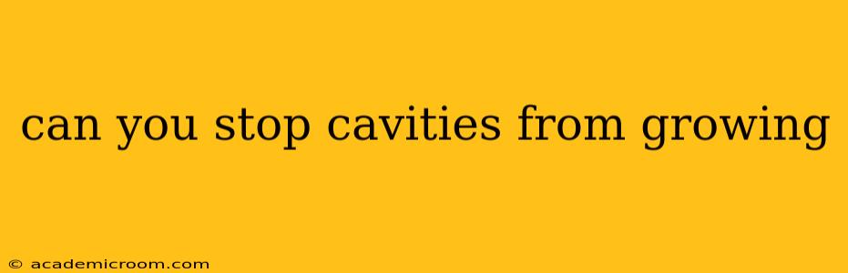 can you stop cavities from growing