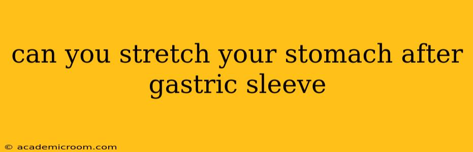 can you stretch your stomach after gastric sleeve
