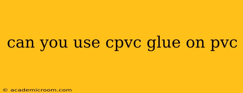 can you use cpvc glue on pvc