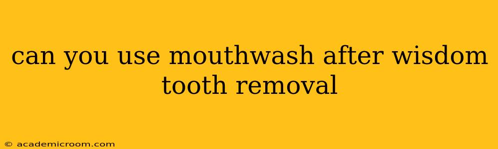 can you use mouthwash after wisdom tooth removal