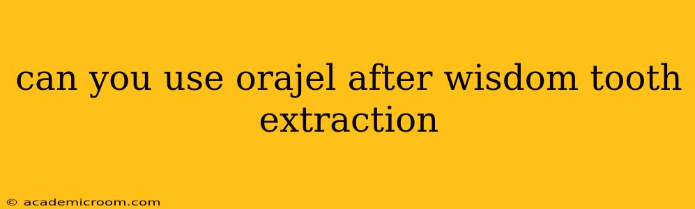 can you use orajel after wisdom tooth extraction