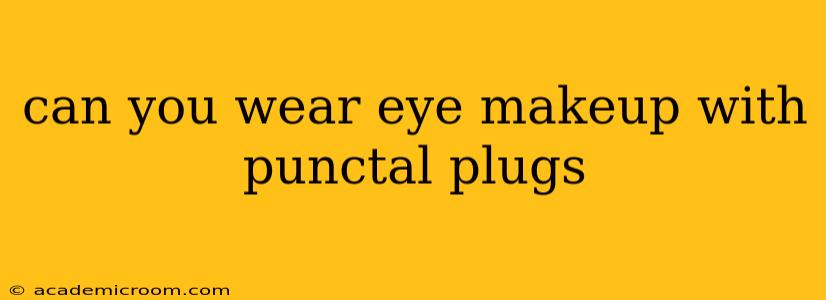 can you wear eye makeup with punctal plugs