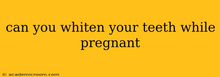 can you whiten your teeth while pregnant