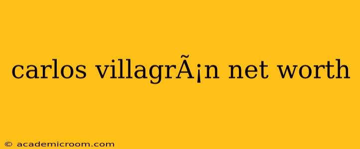 carlos villagrÃ¡n net worth