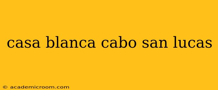 casa blanca cabo san lucas