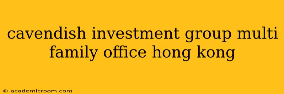 cavendish investment group multi family office hong kong