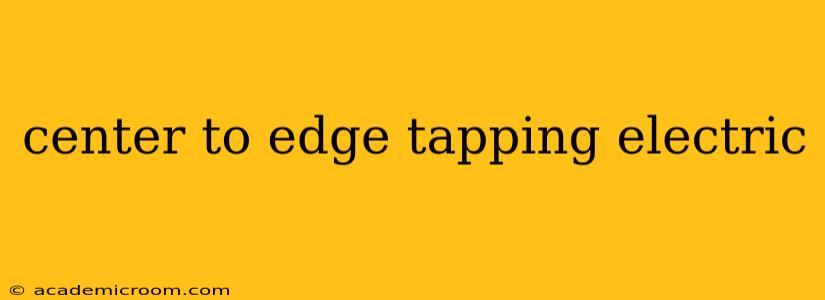 center to edge tapping electric